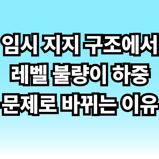 임시 지지 구조에서 레벨 불량이 하중 문제로 바뀌는 이유 글 썸네일