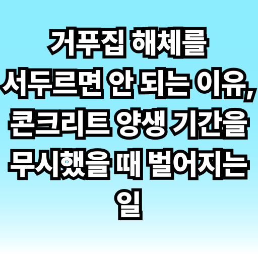 거푸집 해체를 서두르면 안 되는 이유, 콘크리트 양생 기간을 무시했을 때 벌어지는 일 글 썸네일