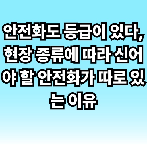 안전화도 등급이 있다, 현장 종류에 따라 신어야 할 안전화가 따로 있는 이유 글 썸네일